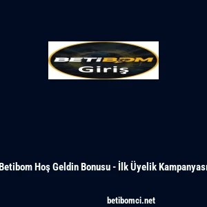 Betibom Hoş Geldin Bonusu - İlk &Uuml;yelik Kampanyası